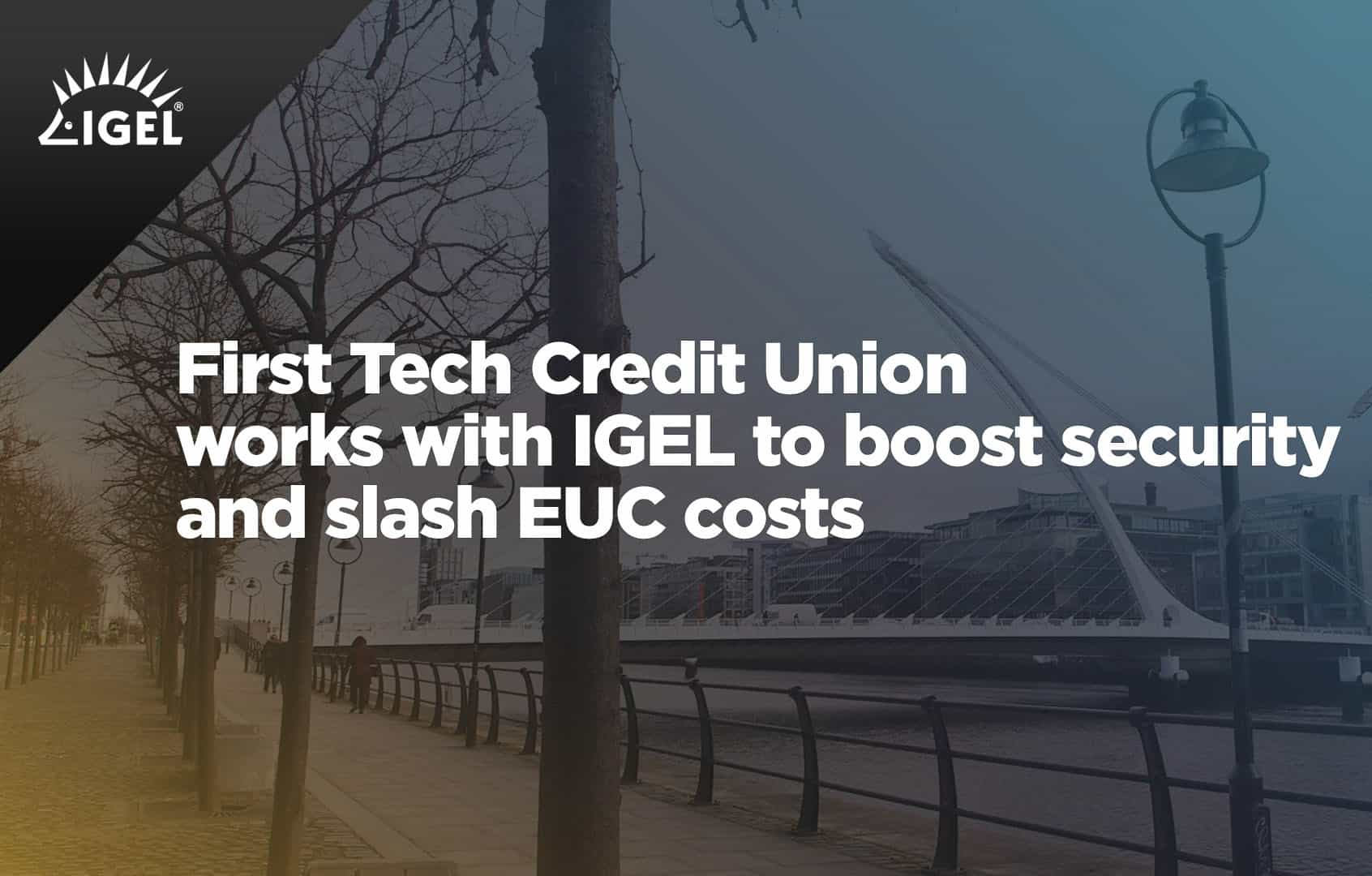 First Tech Credit Union works with IGEL to boost security and slash EUC costs
